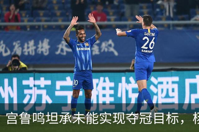 宫鲁鸣坦承未能实现夺冠目标，杨舒予赛后直言核心问题