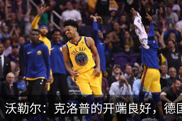 沃勒尔：克洛普的开端良好，德国队潜力超出近期表现